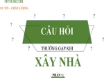 NHỮNG CÂU HỎI THƯỜNG GẶP KHI XÂY NHÀ - PHẦN 1