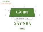 NHỮNG CÂU HỎI THƯỜNG GẶP KHI XÂY NHÀ - PHẦN 2